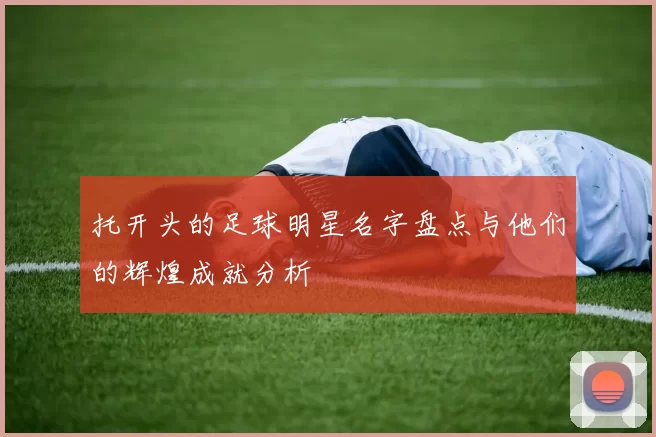 托开头的足球明星名字盘点与他们的辉煌成就分析