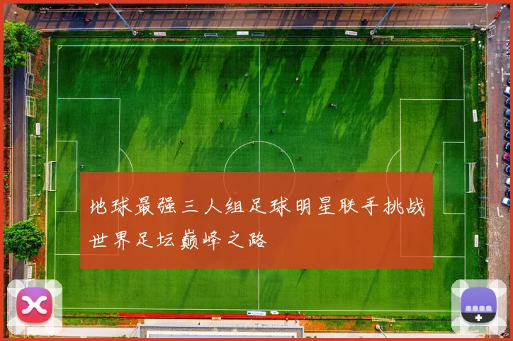 地球最强三人组足球明星联手挑战世界足坛巅峰之路