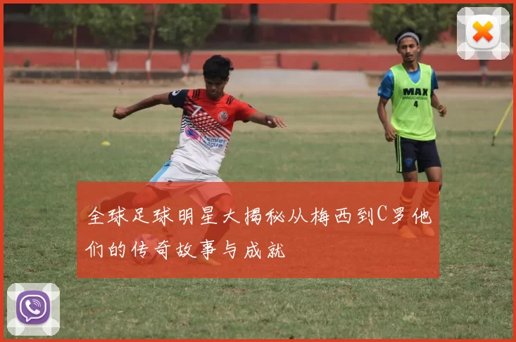 全球足球明星大揭秘从梅西到C罗他们的传奇故事与成就