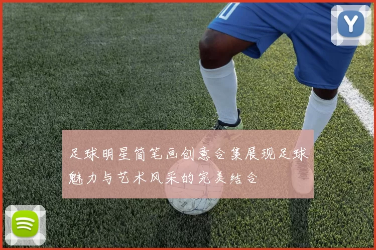 足球明星简笔画创意合集展现足球魅力与艺术风采的完美结合