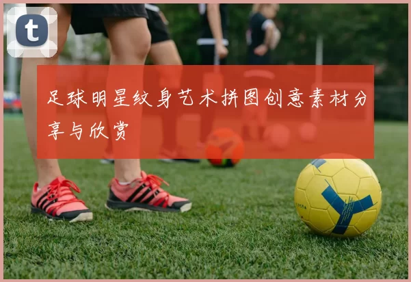 足球明星纹身艺术拼图创意素材分享与欣赏