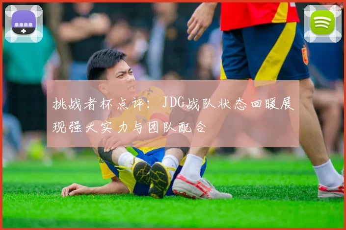 挑战者杯点评：JDG战队状态回暖展现强大实力与团队配合