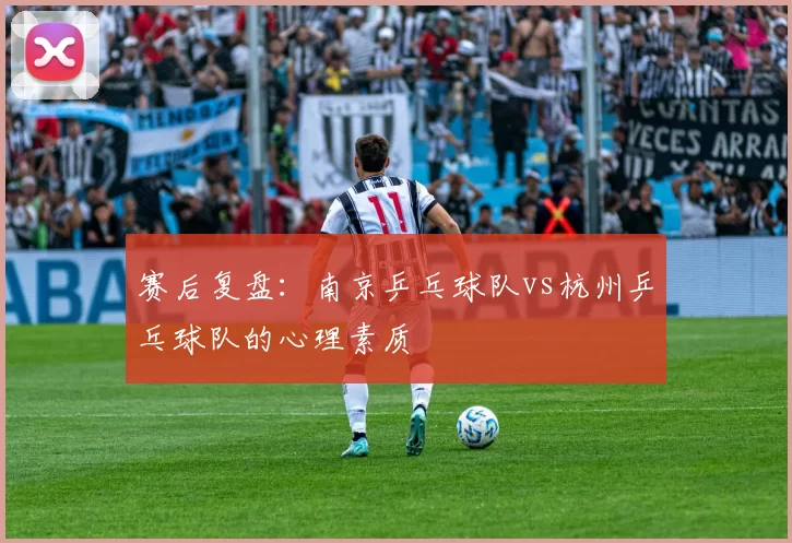赛后复盘：南京乒乓球队vs杭州乒乓球队的心理素质