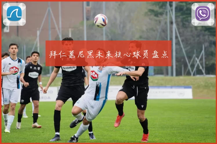 拜仁慕尼黑未来核心球员盘点