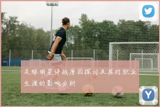 足球明星停战原因探讨及其对职业生涯的影响分析