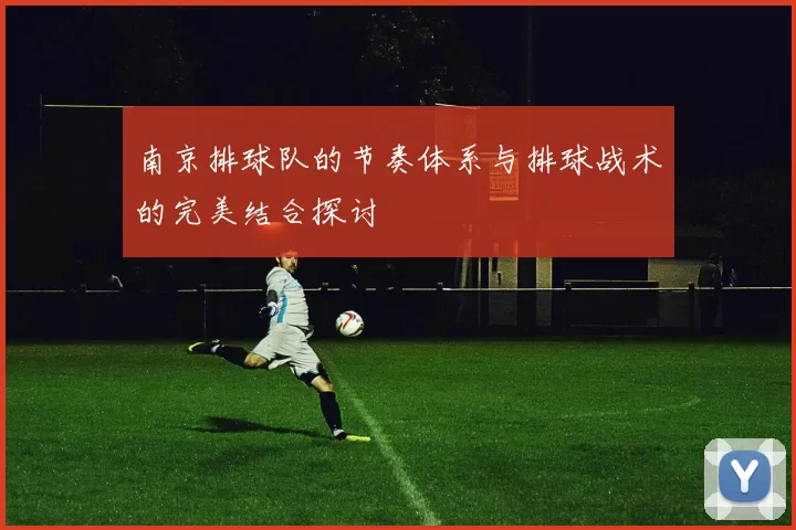 南京排球队的节奏体系与排球战术的完美结合探讨